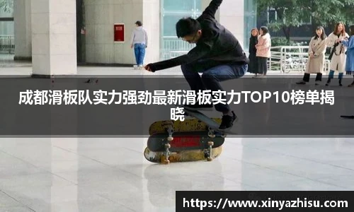 K1体育成都滑板队实力强劲最新滑板实力TOP10榜单揭晓